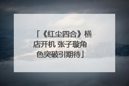 《红尘四合》横店开机 张子璇角色突破引期待