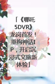 《哪吒 5DVR》龙岗首发！重构神话IP，开启沉浸式文旅新体验