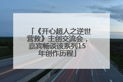 《开心超人之逆世营救》主创交流会，嘉宾畅谈该系列15年创作历程