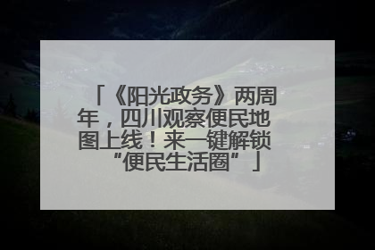 《阳光政务》两周年，四川观察便民地图上线！来一键解锁“便民生活圈”