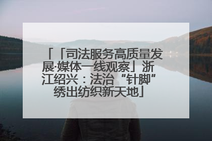 「司法服务高质量发展·媒体一线观察」浙江绍兴：法治“针脚”绣出纺织新天地