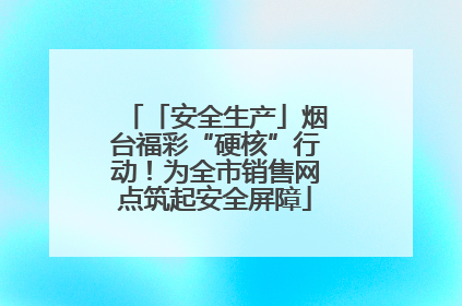 「安全生产」烟台福彩“硬核”行动！为全市销售网点筑起安全屏障