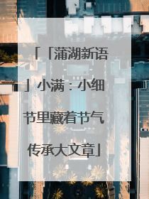 「蒲湖新语」小满：小细节里藏着节气传承大文章