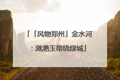 「风物郑州」金水河：潋滟玉带绕绿城
