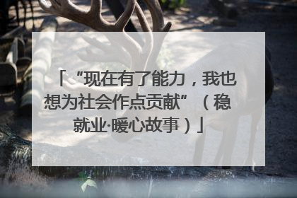 “现在有了能力，我也想为社会作点贡献”（稳就业·暖心故事）