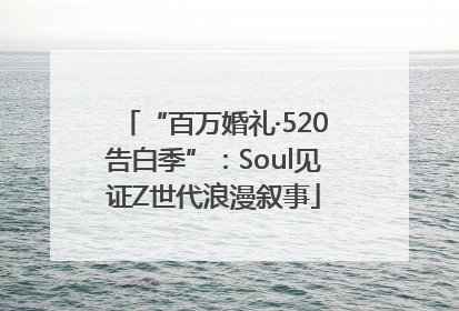 “百万婚礼·520告白季”:Soul见证Z世代浪漫叙事