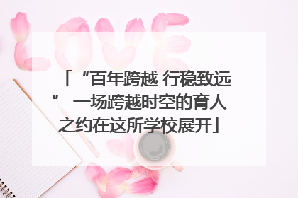 “百年跨越 行稳致远” 一场跨越时空的育人之约在这所学校展开