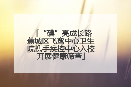 “碘”亮成长路 蕉城区飞鸾中心卫生院携手疾控中心入校开展健康筛查
