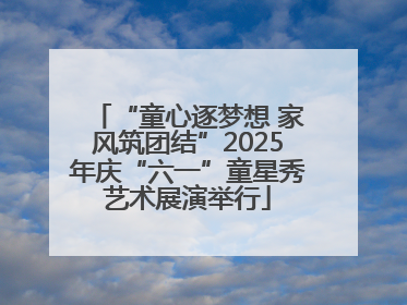 “童心逐梦想 家风筑团结”2025年庆“六一”童星秀艺术展演举行