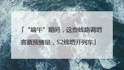 “端午”期间，这些线路调增客票预售量，S2线增开列车