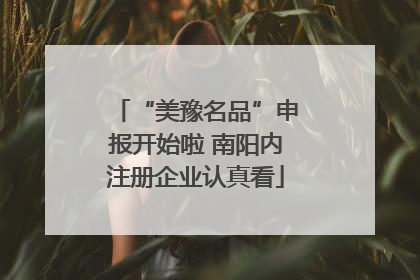 “美豫名品”申报开始啦 南阳内注册企业认真看