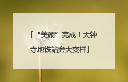 “美颜”完成！大钟寺地铁站旁大变样
