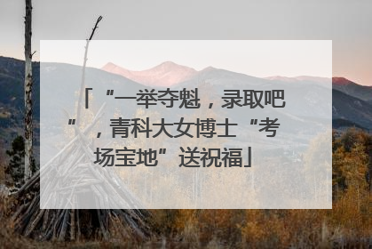 “一举夺魁，录取吧”，青科大女博士“考场宝地”送祝福