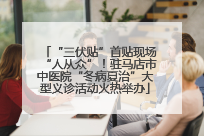“三伏贴”首贴现场“人从众”！驻马店市中医院“冬病夏治”大型义诊活动火热举办