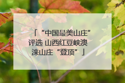 “中国最美山庄”评选 山西红豆峡澳涞山庄“登顶”