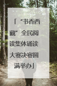 “书香西藏”全民阅读集体诵读大赛决赛圆满举办