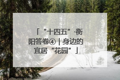 “十四五”·衡阳答卷④｜身边的宜居“花园”