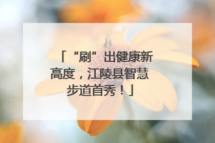 “刷”出健康新高度，江陵县智慧步道首秀！