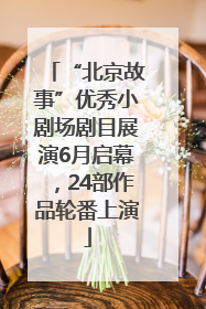 “北京故事”优秀小剧场剧目展演6月启幕，24部作品轮番上演