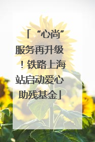 “心尚”服务再升级！铁路上海站启动爱心助残基金