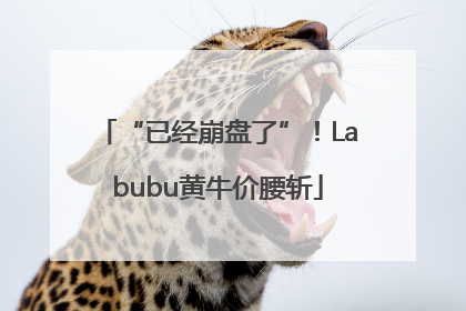 “已经崩盘了”！Labubu黄牛价腰斩