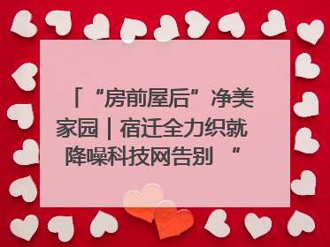 “房前屋后”净美家园｜宿迁全力织就降噪科技网告别 “声” 烦恼