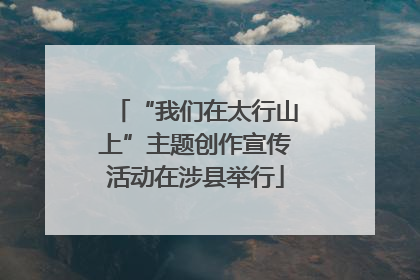 “我们在太行山上”主题创作宣传活动在涉县举行