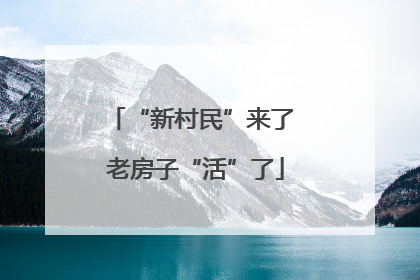 “新村民”来了 老房子“活”了