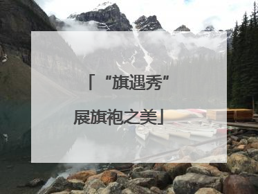 “旗遇秀”展旗袍之美