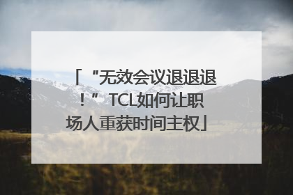 “无效会议退退退！”TCL如何让职场人重获时间主权