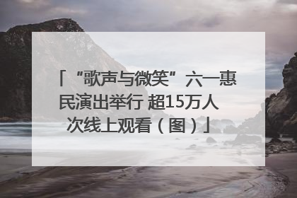“歌声与微笑”六一惠民演出举行 超15万人次线上观看（图）
