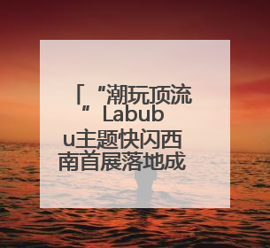 “潮玩顶流”Labubu主题快闪西南首展落地成都 首发经济引擎再添动能