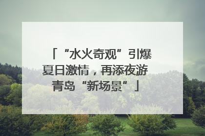 “水火奇观”引爆夏日激情，再添夜游青岛“新场景”
