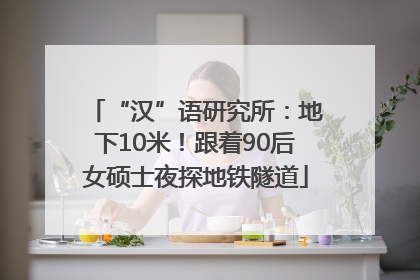 “汉”语研究所：地下10米！跟着90后女硕士夜探地铁隧道