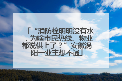 “消防栓明明没有水，为啥市民热线、物业都说供上了？”安徽涡阳一业主想不通