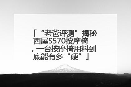 “老爸评测”揭秘西屋S570按摩椅，一台按摩椅用料到底能有多“硬”