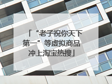 “老子祝你天下第一”等虚拟商品冲上淘宝热搜