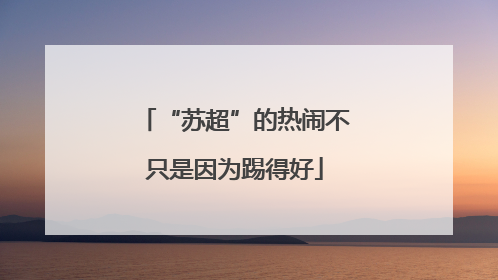 “苏超”的热闹不只是因为踢得好