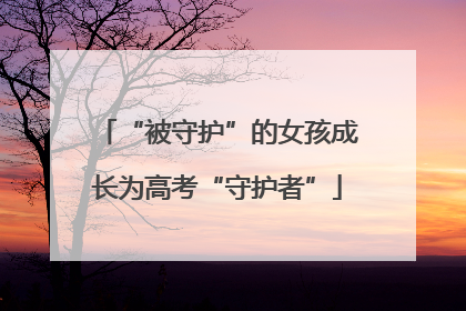 “被守护”的女孩成长为高考“守护者”