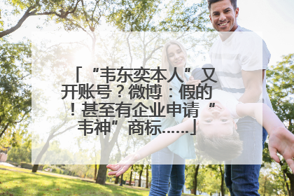 “韦东奕本人”又开账号？微博：假的！甚至有企业申请“韦神”商标……