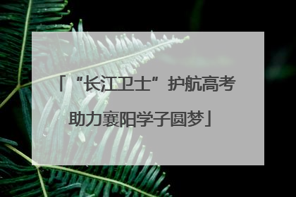 “长江卫士”护航高考 助力襄阳学子圆梦