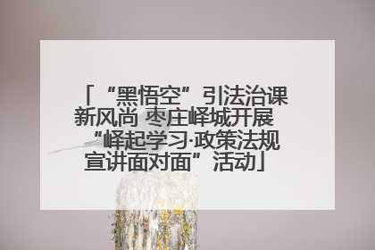“黑悟空”引法治课新风尚 枣庄峄城开展“峄起学习·政策法规宣讲面对面”活动
