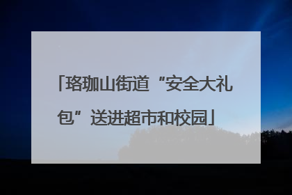 珞珈山街道“安全大礼包”送进超市和校园