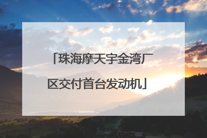 珠海摩天宇金湾厂区交付首台发动机