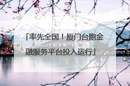 率先全国！厦门台胞金融服务平台投入运行