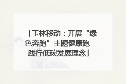 玉林移动：开展“绿色奔跑”主题健康跑 践行低碳发展理念