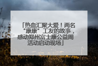 热血汇聚大爱！两名“康康”工友的故事，感动郑州富士康公益周活动启动现场
