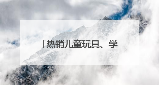 热销儿童玩具、学生文具有这些风险
