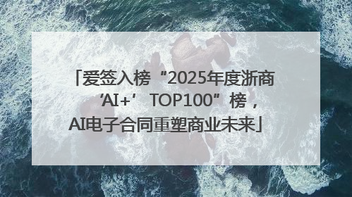 爱签入榜“2025年度浙商‘AI+’TOP100”榜，AI电子合同重塑商业未来