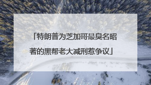 特朗普为芝加哥最臭名昭著的黑帮老大减刑惹争议